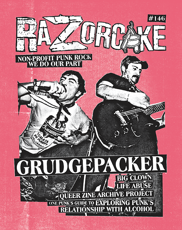 Razorcake 146 featuring Grudgepacker, Life Abuse, Big Clown, Queer Zine Archive Project, and One Punk’s Guide to Exploring Punk’s Relationship with Alcohol