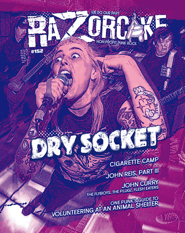 Razorcake 152, Dry Socket, Cigarette Camp, John Curry (Flyboys, Plugz, Flesh Eaters), John Reis Part III, One Punk’s Guide to Volunteering at an Animal Shelter