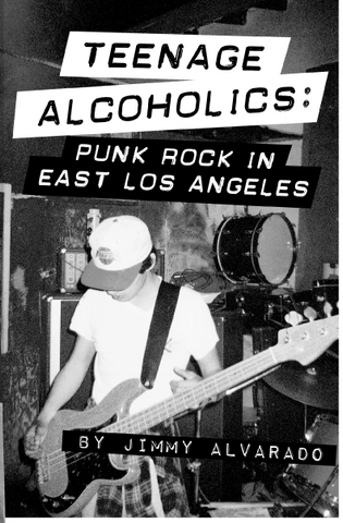 Teenage Alcoholics: Punk Rock in East Los Angeles by Jimmy Alvarado
